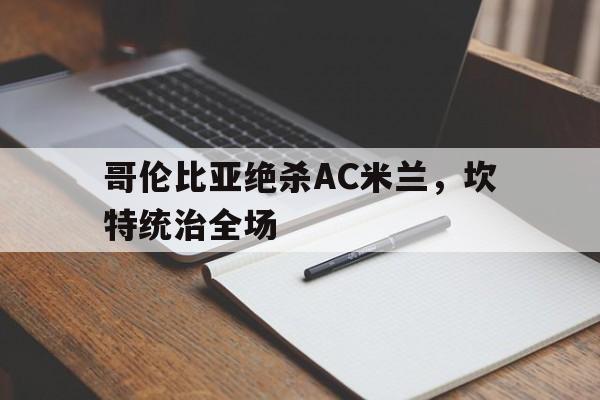 哥伦比亚绝杀AC米兰,坎特统治全场 哥伦比亚绝杀AC米兰,坎特统治全场