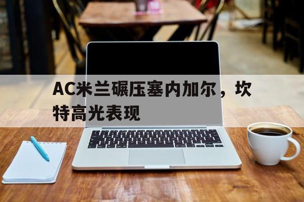 关于AC米兰碾压塞内加尔，坎特高光表现的信息